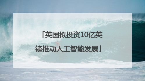 英国拟投资10亿英镑推动人工智能发展