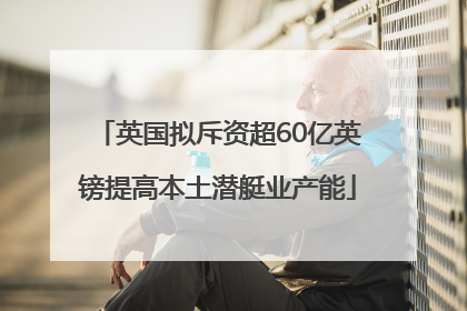 英国拟斥资超60亿英镑提高本土潜艇业产能