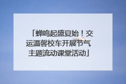 蝉鸣起盛夏始！交运温馨校车开展节气主题流动课堂活动