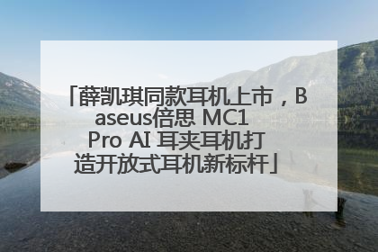 薛凯琪同款耳机上市，Baseus倍思 MC1 Pro AI 耳夹耳机打造开放式耳机新标杆