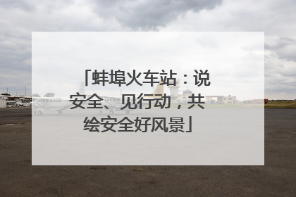 蚌埠火车站：说安全、见行动，共绘安全好风景
