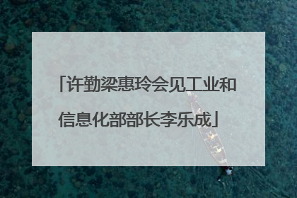 许勤梁惠玲会见工业和信息化部部长李乐成