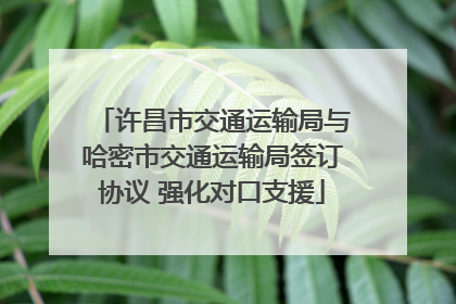 许昌市交通运输局与哈密市交通运输局签订协议 强化对口支援