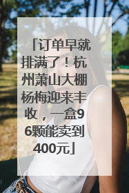 订单早就排满了！杭州萧山大棚杨梅迎来丰收，一盒96颗能卖到400元