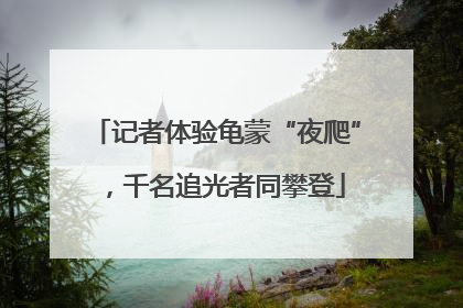 记者体验龟蒙“夜爬”，千名追光者同攀登