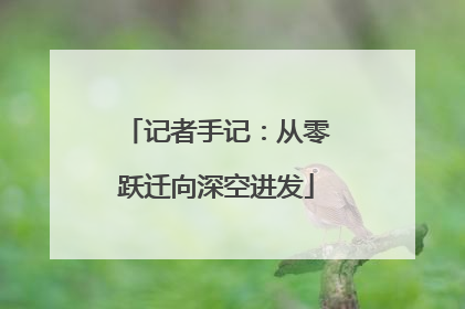 记者手记：从零跃迁向深空进发