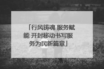 行风铸魂 服务赋能 开封移动书写服务为民新篇章