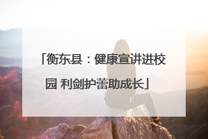 衡东县：健康宣讲进校园 利剑护蕾助成长
