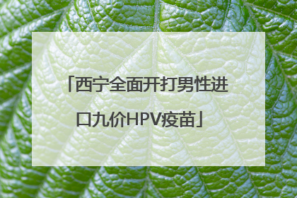 西宁全面开打男性进口九价HPV疫苗