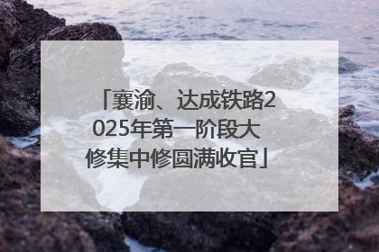 襄渝、达成铁路2025年第一阶段大修集中修圆满收官