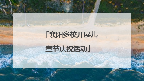 襄阳多校开展儿童节庆祝活动