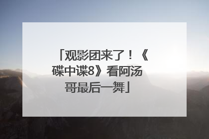 观影团来了！《碟中谍8》看阿汤哥最后一舞