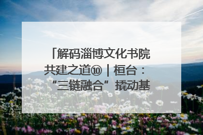 解码淄博文化书院共建之道⑩｜桓台：“三链融合”撬动基层文化共治新动能
