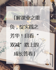 解课业之重负，绽实践之芳华！且看“双减”路上的成长答卷