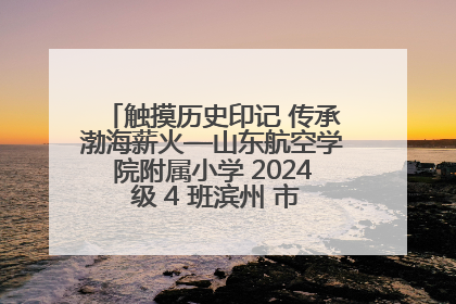 触摸历史印记 传承渤海薪火—山东航空学院附属小学 2024 级 4 班滨州 市档案馆研学实践活动