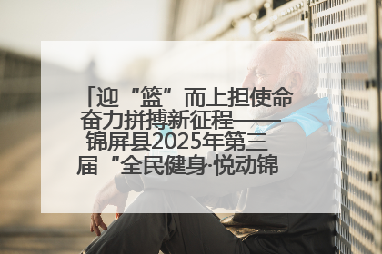 迎“篮”而上担使命 奋力拼搏新征程——锦屏县2025年第三届“全民健身·悦动锦屏”篮球赛圆满闭幕