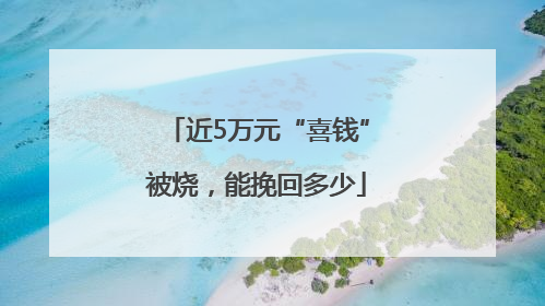 近5万元“喜钱”被烧，能挽回多少