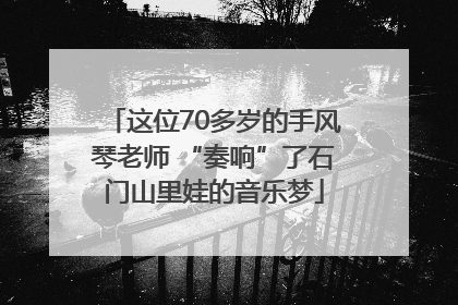 这位70多岁的手风琴老师 “奏响”了石门山里娃的音乐梦