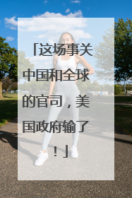 这场事关中国和全球的官司，美国政府输了！