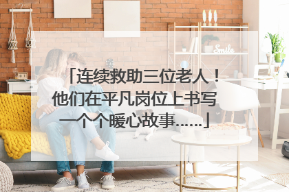 连续救助三位老人！他们在平凡岗位上书写一个个暖心故事……