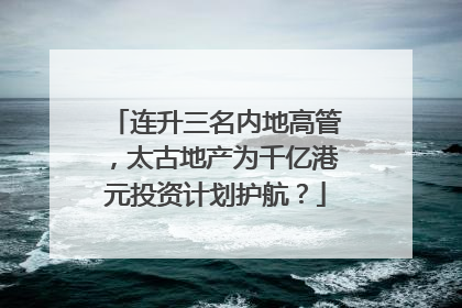 连升三名内地高管，太古地产为千亿港元投资计划护航？