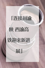 连接川渝陕 西渝高铁迎来新进展