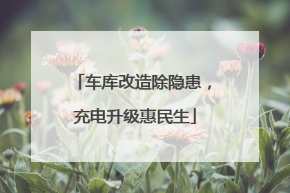 车库改造除隐患，充电升级惠民生