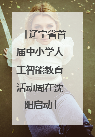 辽宁省首届中小学人工智能教育活动周在沈阳启动