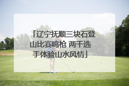辽宁抚顺三块石登山比赛鸣枪 两千选手体验山水风情
