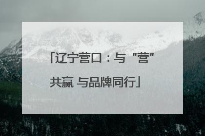 辽宁营口：与“营”共赢 与品牌同行