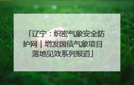 辽宁：织密气象安全防护网｜增发国债气象项目落地见效系列报道