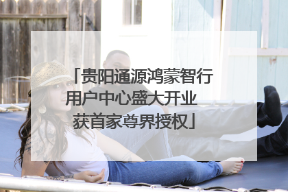 贵阳通源鸿蒙智行用户中心盛大开业 获首家尊界授权