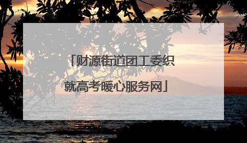 财源街道团工委织就高考暖心服务网