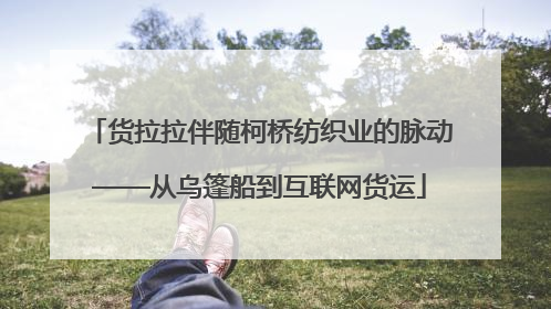 货拉拉伴随柯桥纺织业的脉动——从乌篷船到互联网货运