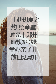 赴初夏之约 绘童趣时光｜郑州地铁3号线举办亲子开放日活动