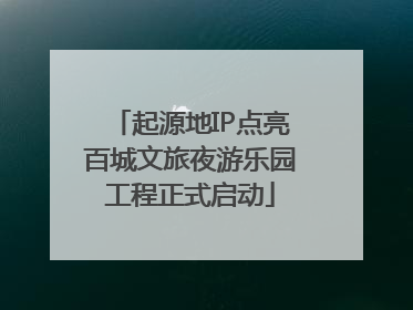 起源地IP点亮百城文旅夜游乐园工程正式启动
