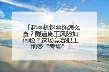 起重机钢丝绳怎么查？隧道施工风险如何验？这场竞赛把工地变“考场”
