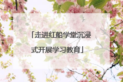 走进红船学堂沉浸式开展学习教育