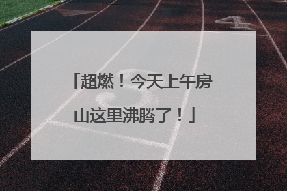超燃！今天上午房山这里沸腾了！