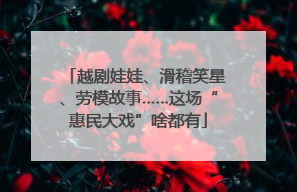 越剧娃娃、滑稽笑星、劳模故事……这场“惠民大戏”啥都有