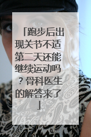 跑步后出现关节不适第二天还能继续运动吗？骨科医生的解答来了