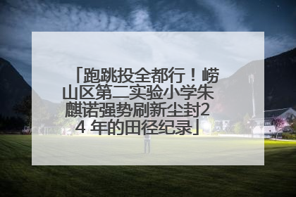 跑跳投全都行！崂山区第二实验小学朱麒诺强势刷新尘封24 年的田径纪录