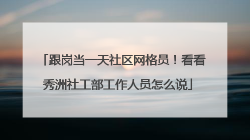 跟岗当一天社区网格员！看看秀洲社工部工作人员怎么说