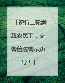 逆行三轮满载农民工，交警普法警示劝导！