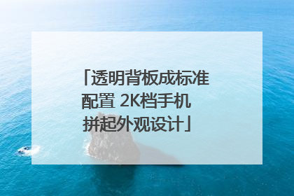 透明背板成标准配置 2K档手机拼起外观设计