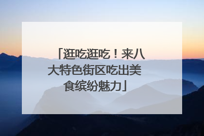 逛吃逛吃！来八大特色街区吃出美食缤纷魅力