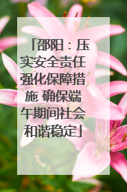 邵阳：压实安全责任强化保障措施 确保端午期间社会和谐稳定