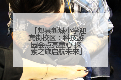 郏县新城小学迎宾街校区：科技游园会点亮童心 探索之旅启航未来