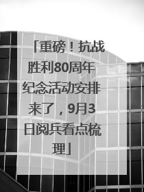 重磅！抗战胜利80周年纪念活动安排来了，9月3日阅兵看点梳理