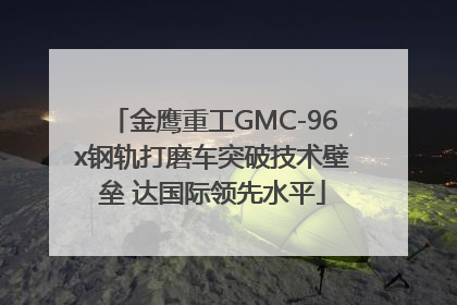 金鹰重工GMC-96x钢轨打磨车突破技术壁垒 达国际领先水平